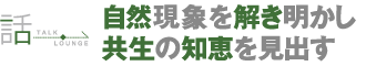 自然現象を解き明かし共生の知恵を見出す