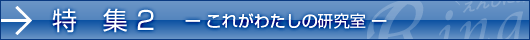 特集2　ーこれがわたしの研究室ー