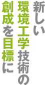 新しい環境工学技術の創成を目標に