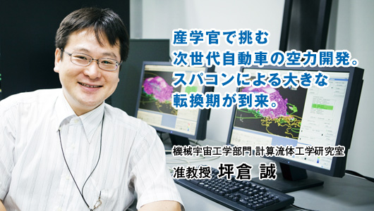 産学官で挑む次世代自動車の空力開発。スパコンによる大きな転換期が到来。　機械宇宙工学部門 計算流体工学研究室　准教授 坪倉 誠