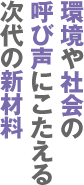 環境や社会の呼び声にこたえる次代の新材料