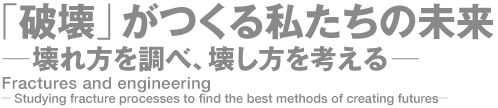 「破壊」がつくる私たちの未来─壊れ方を調べ、壊し方を考える─