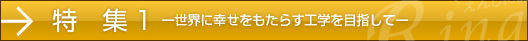 特集 1-世界に幸せをもたらす工学を目指して-