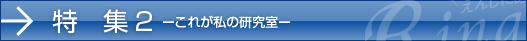 特集2　ーこれがわたしの研究室ー