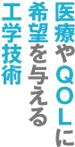 医療やQOLに希望を与える工学技術