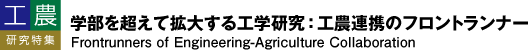 工農研究特集 学部を超えて拡大する工学研究：工農連携のフロントランナー