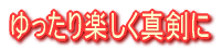 ゆったり楽しく真剣に