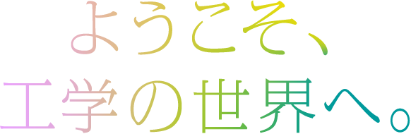 ようこそ、工学の世界へ。