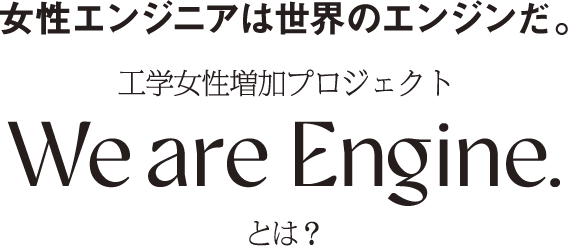 女性エンジニアは世界のエンジンだ。工学女性増加プロジェクト We are Engine.とは？