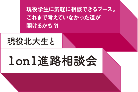 現役学生に気軽に相談できるブース。これまで考えていなかった道が開けるかも？！ 現役北大生と1on1進路相談会