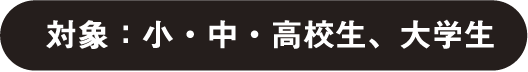 対象：小・中・高校生、大学生
